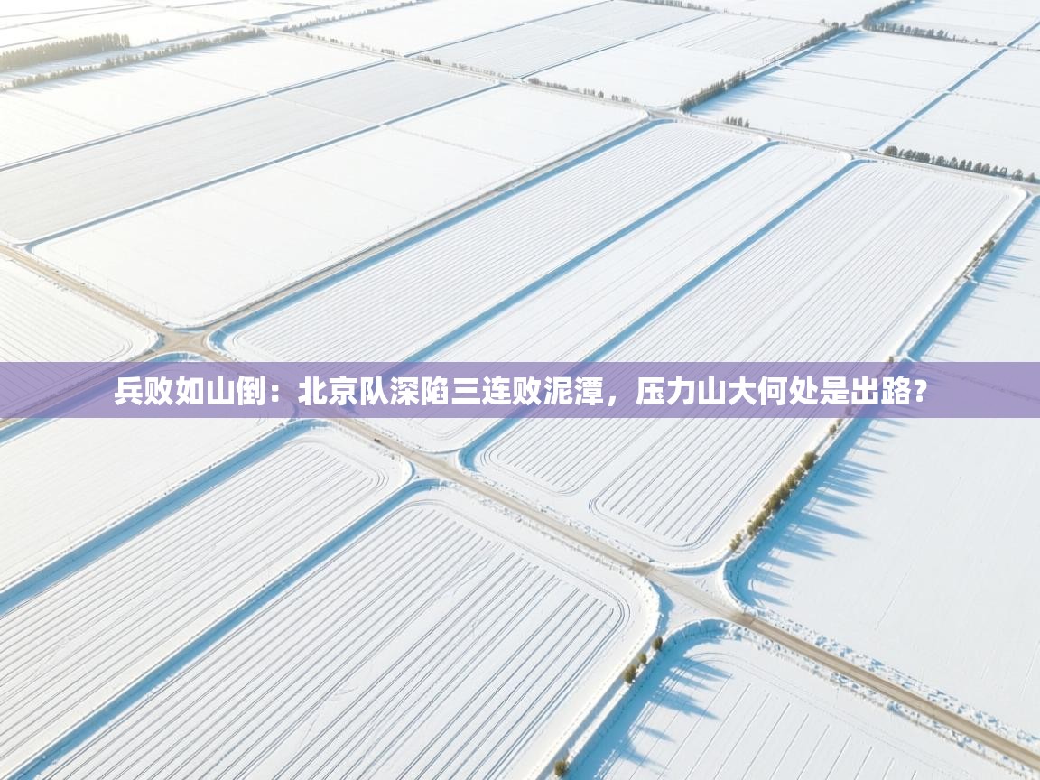 兵败如山倒：北京队深陷三连败泥潭，压力山大何处是出路？  第1张