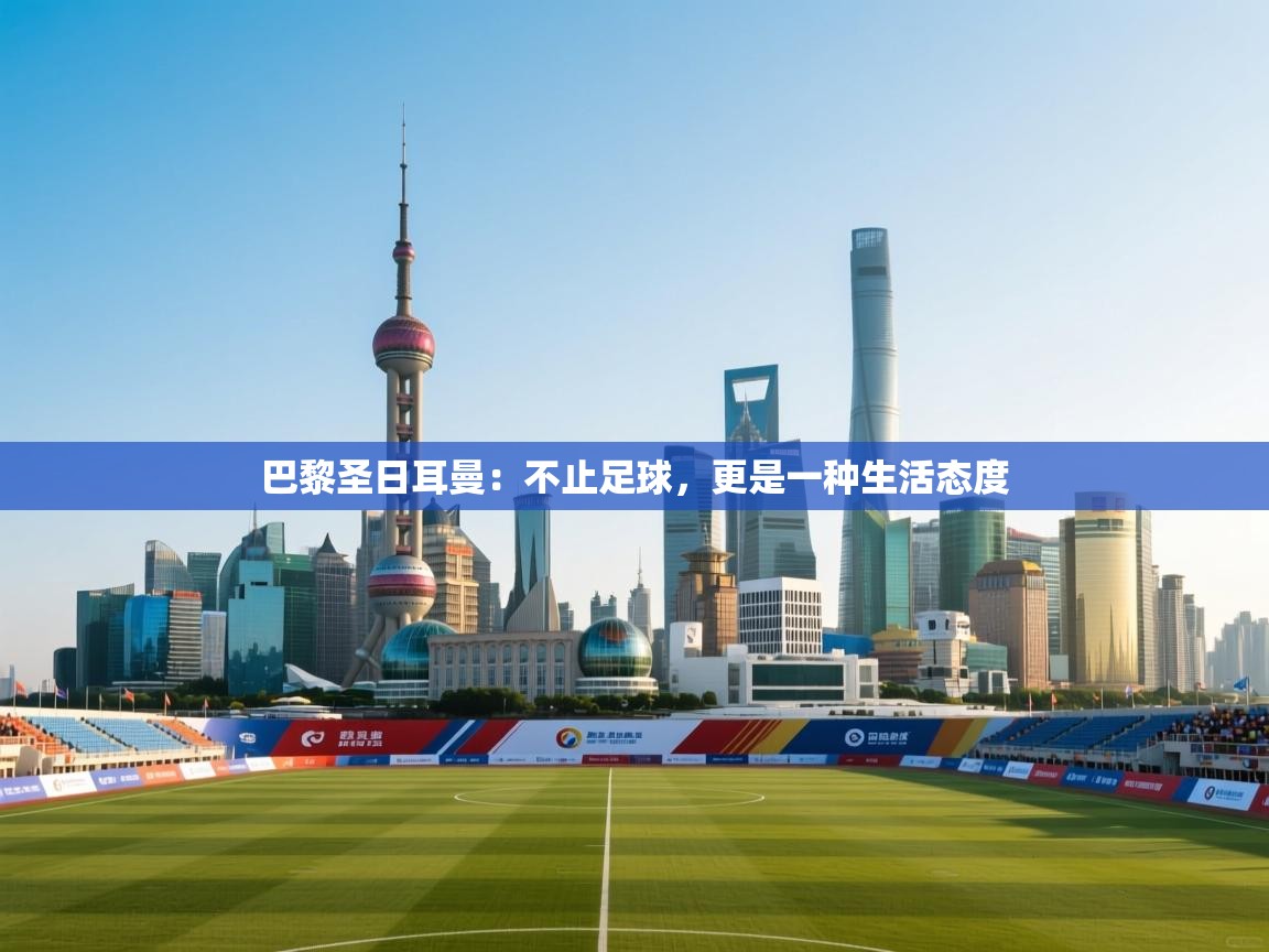 巴黎圣日耳曼：不止足球，更是一种生活态度  第2张