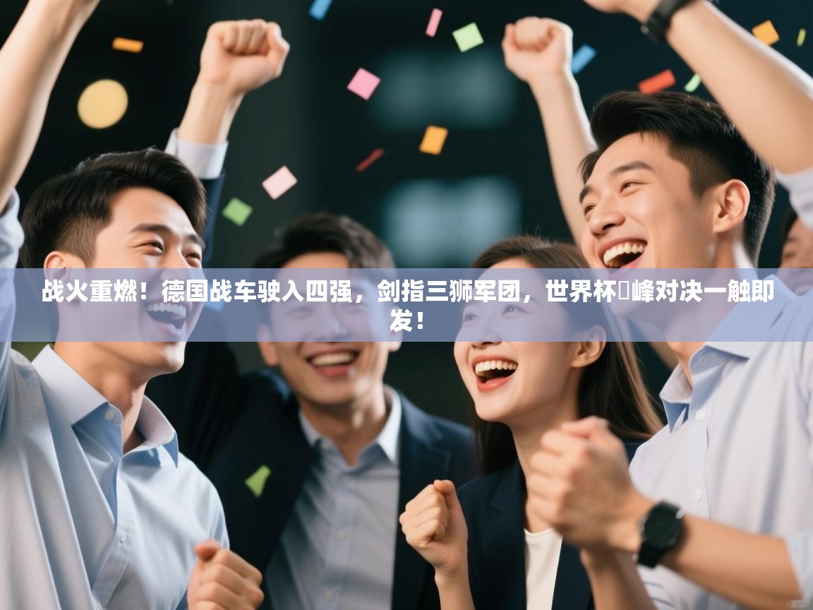 战火重燃!德国战车驶入四强,剑指三狮军团,世界杯巔峰对决一触即发! 第1张