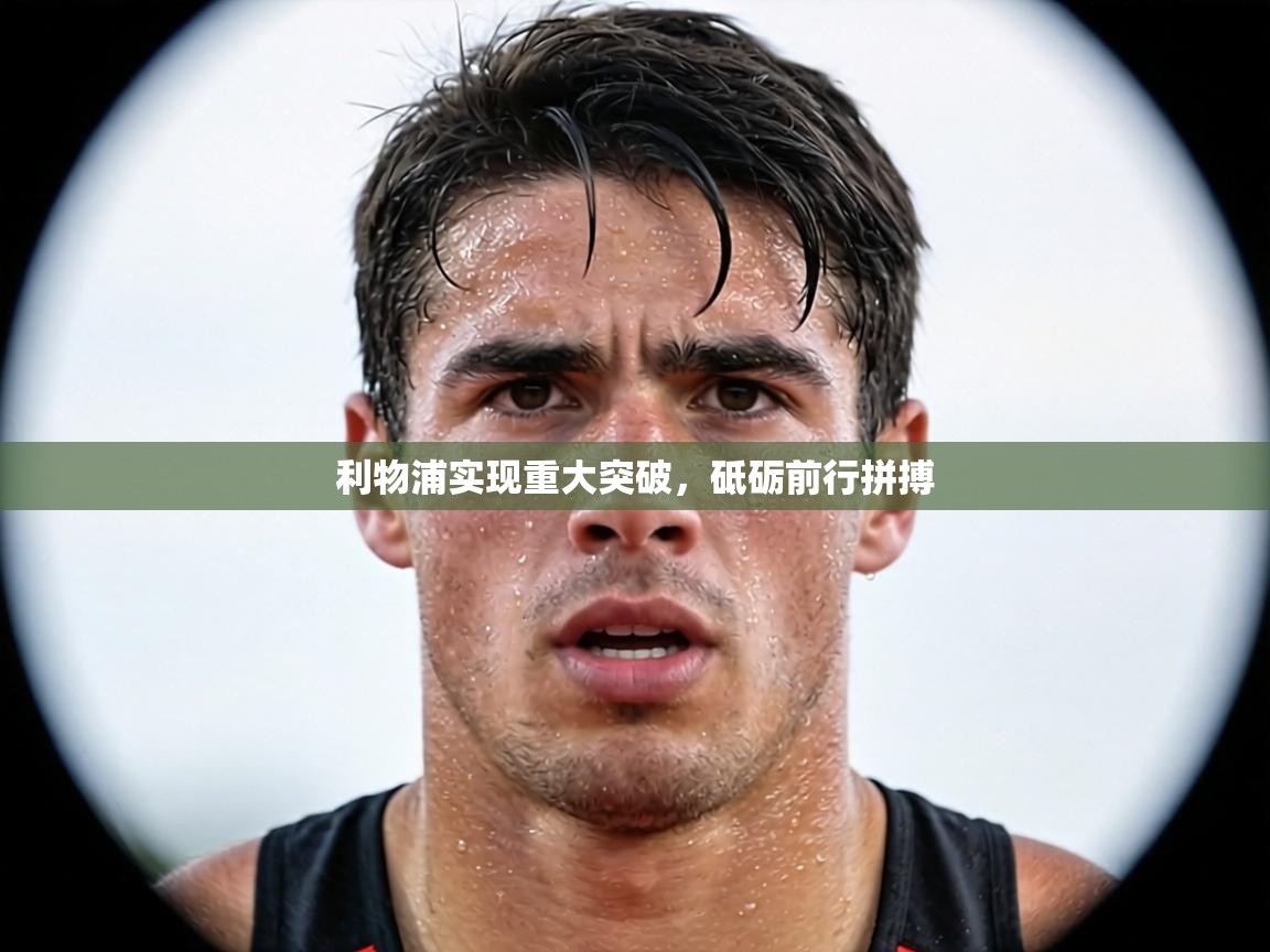 利物浦实现重大突破，砥砺前行拼搏  第2张