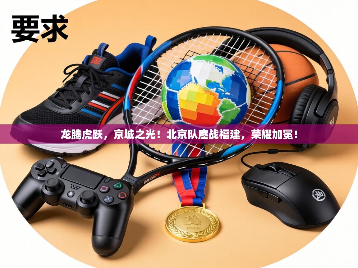 龙腾虎跃，京城之光！北京队鏖战福建，荣耀加冕！  第1张