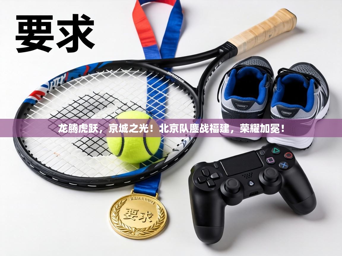 龙腾虎跃，京城之光！北京队鏖战福建，荣耀加冕！  第2张